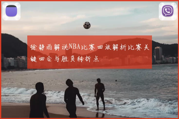 徐静雨解说NBA比赛回放解析比赛关键回合与胜负转折点