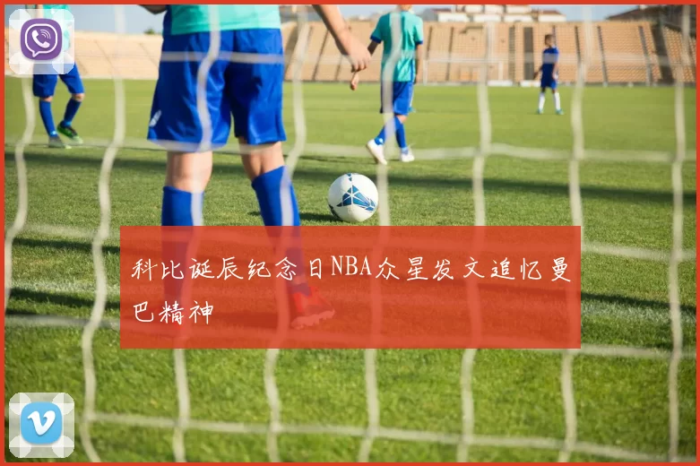 科比诞辰纪念日NBA众星发文追忆曼巴精神