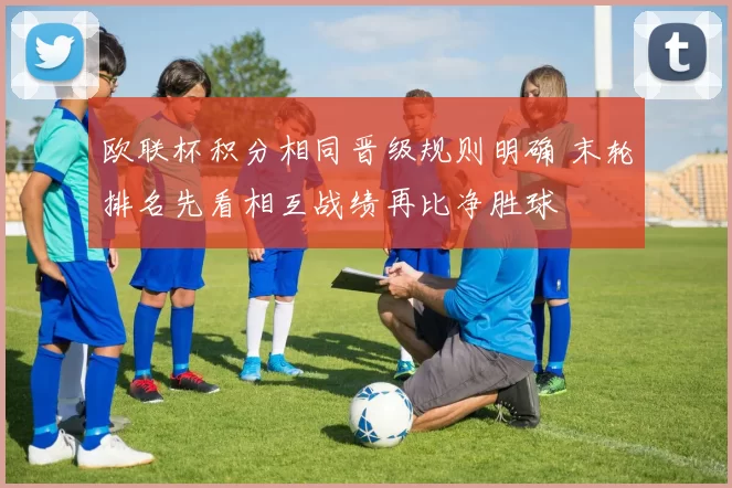 欧联杯积分相同晋级规则明确 末轮排名先看相互战绩再比净胜球