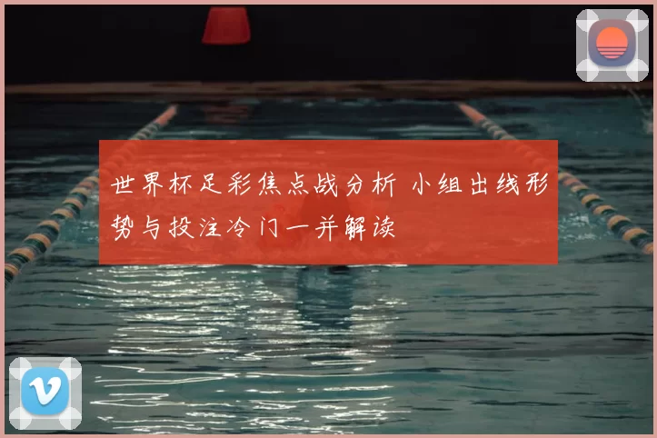 世界杯足彩焦点战分析 小组出线形势与投注冷门一并解读