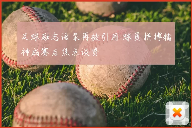 足球励志语录再被引用 球员拼搏精神成赛后焦点谈资
