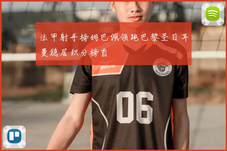 法甲射手榜姆巴佩领跑巴黎圣日耳曼稳居积分榜首