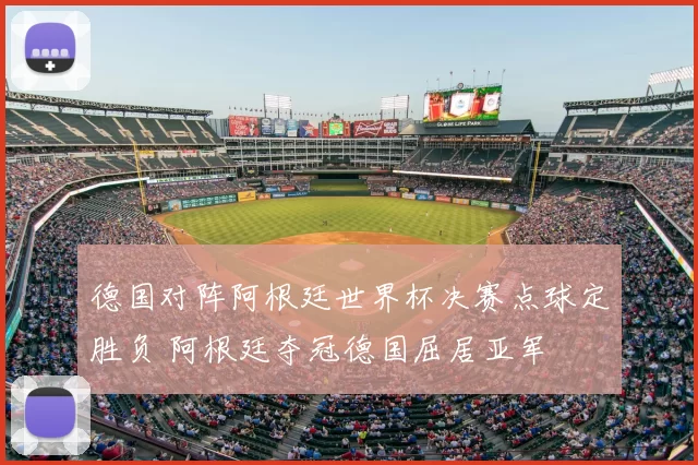德国对阵阿根廷世界杯决赛点球定胜负 阿根廷夺冠德国屈居亚军