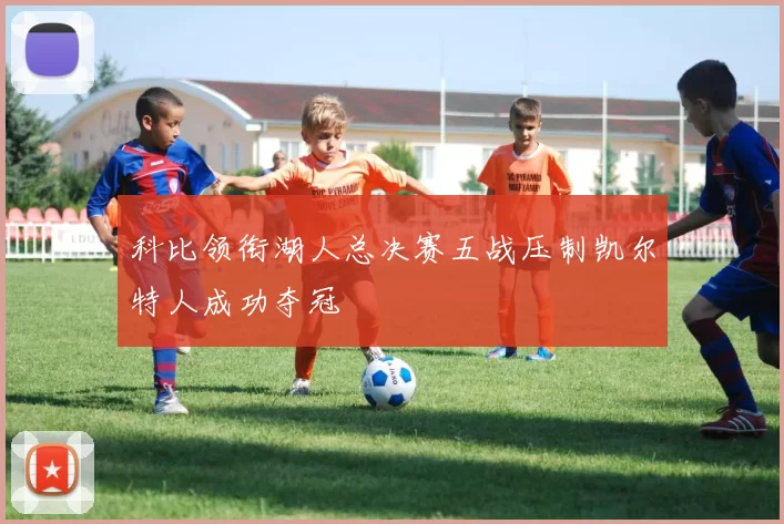 科比领衔湖人总决赛五战压制凯尔特人成功夺冠