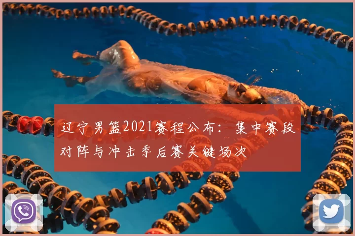 辽宁男篮2021赛程公布：集中赛段对阵与冲击季后赛关键场次