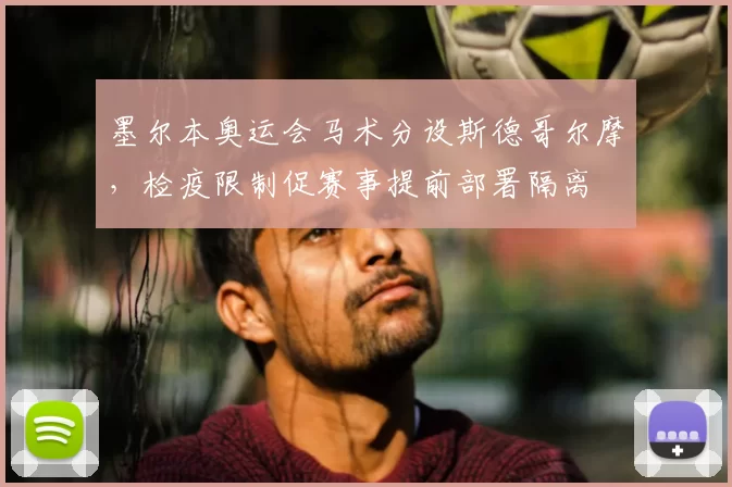 墨尔本奥运会马术分设斯德哥尔摩，检疫限制促赛事提前部署隔离