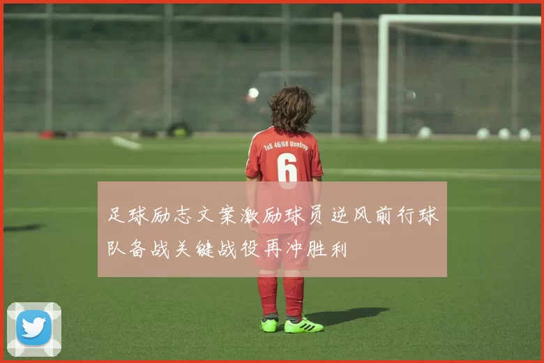 足球励志文案激励球员逆风前行球队备战关键战役再冲胜利