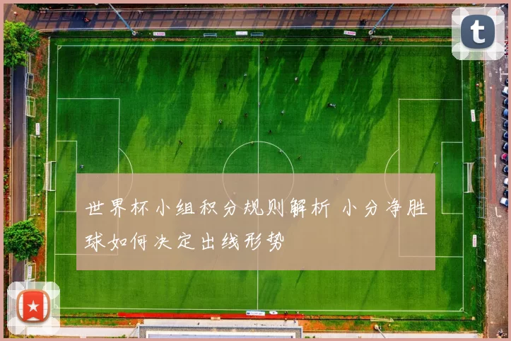 世界杯小组积分规则解析 小分净胜球如何决定出线形势
