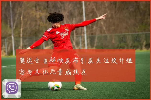 奥运会吉祥物发布引发关注设计理念与文化元素成焦点