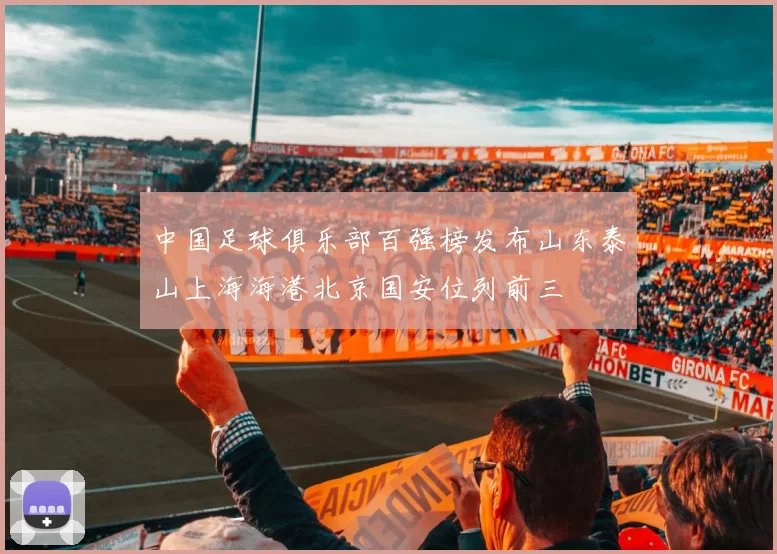 中国足球俱乐部百强榜发布山东泰山上海海港北京国安位列前三