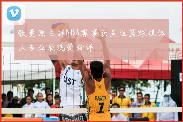 张曼源主持NBA赛事获关注篮球媒体人专业表现受好评