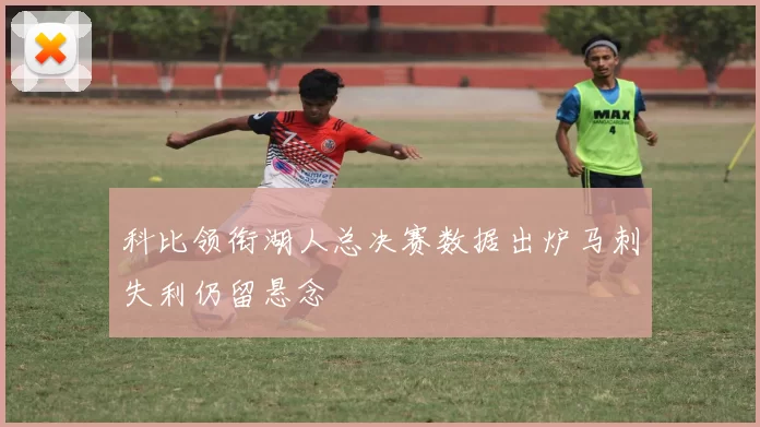 科比领衔湖人总决赛数据出炉马刺失利仍留悬念