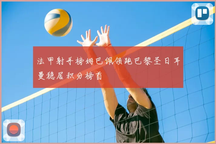 法甲射手榜姆巴佩领跑巴黎圣日耳曼稳居积分榜首