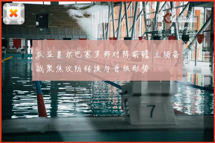 瓜亚基尔巴塞罗那对阵前瞻 主场备战聚焦攻防转换与晋级形势