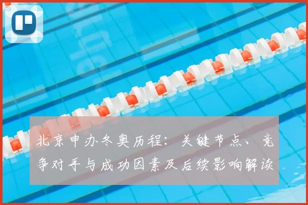 北京申办冬奥历程：关键节点、竞争对手与成功因素及后续影响解读