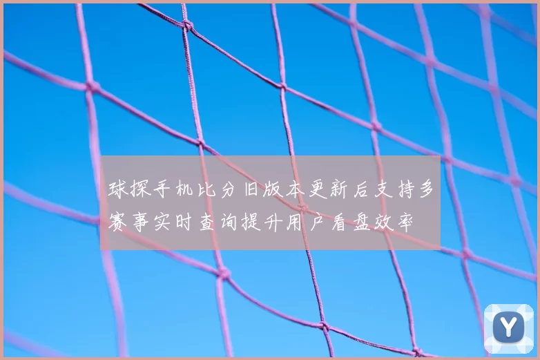 球探手机比分旧版本更新后支持多赛事实时查询提升用户看盘效率