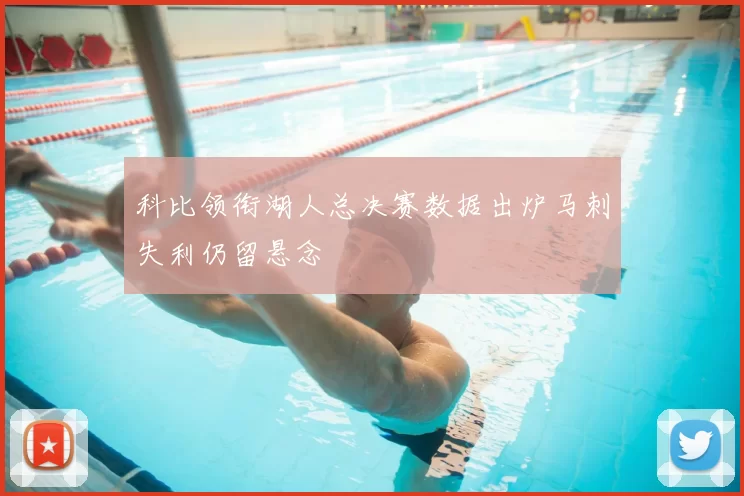 科比领衔湖人总决赛数据出炉马刺失利仍留悬念