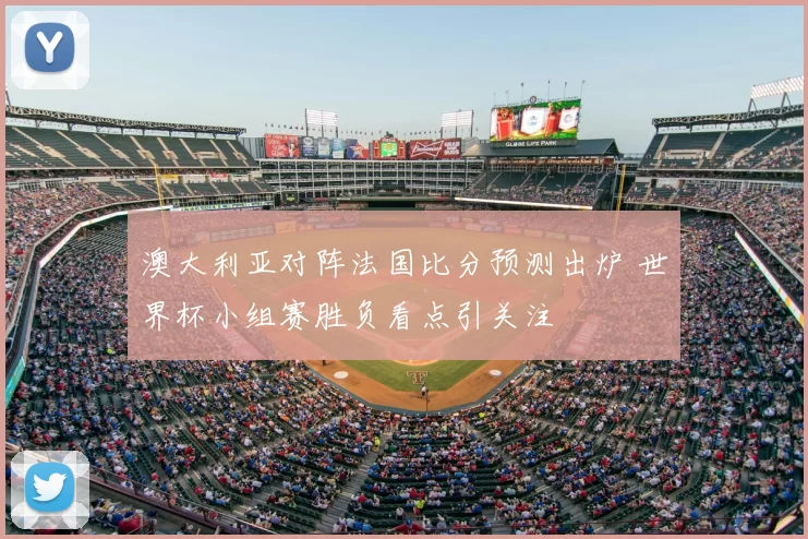 澳大利亚对阵法国比分预测出炉 世界杯小组赛胜负看点引关注
