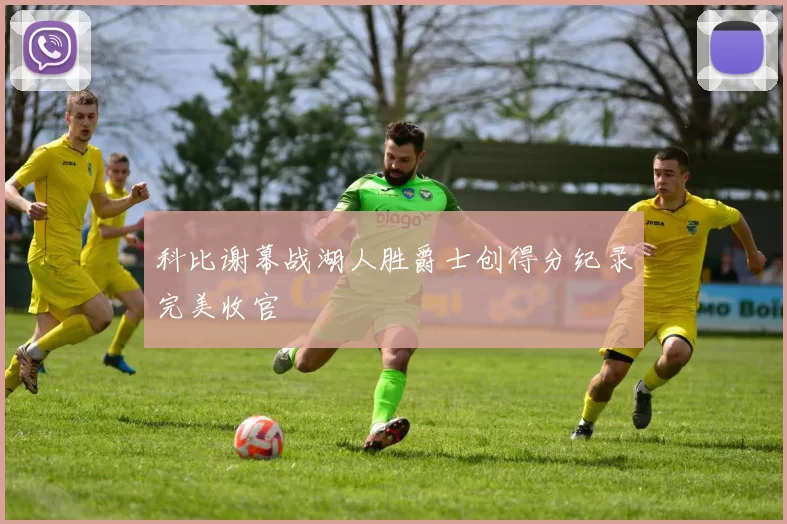 科比谢幕战湖人胜爵士创得分纪录完美收官