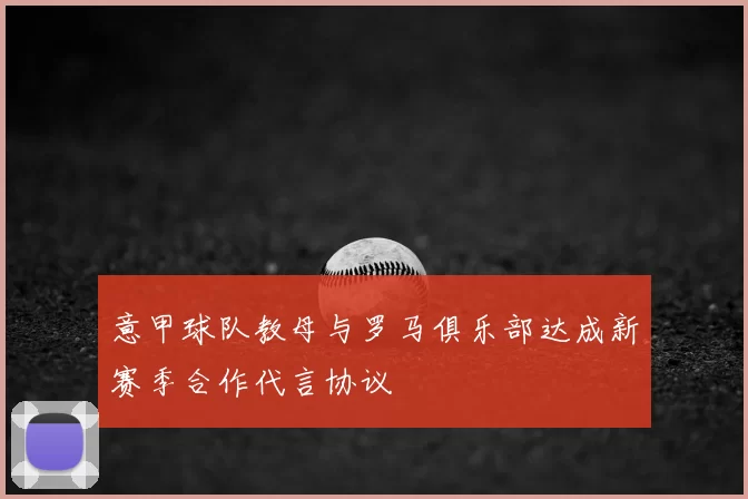 意甲球队教母与罗马俱乐部达成新赛季合作代言协议
