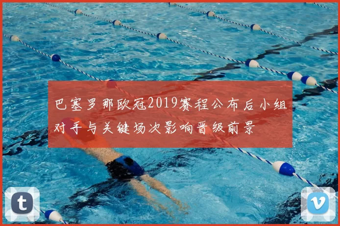 巴塞罗那欧冠2019赛程公布后小组对手与关键场次影响晋级前景