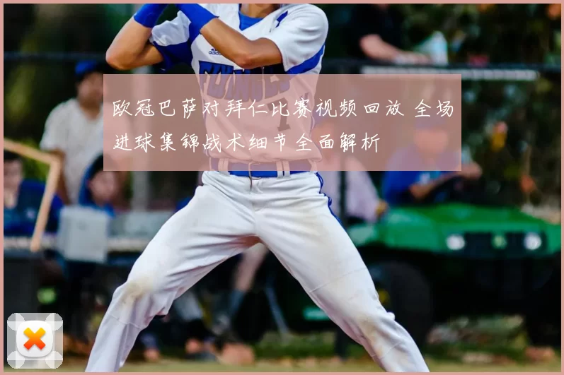 欧冠巴萨对拜仁比赛视频回放 全场进球集锦战术细节全面解析