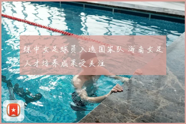 琼中女足球员入选国家队 海南女足人才培养成果受关注