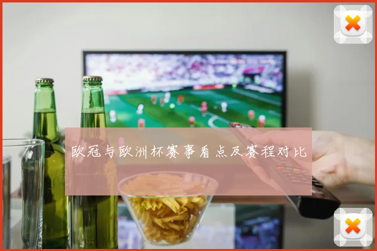 欧冠与欧洲杯赛事看点及赛程对比
