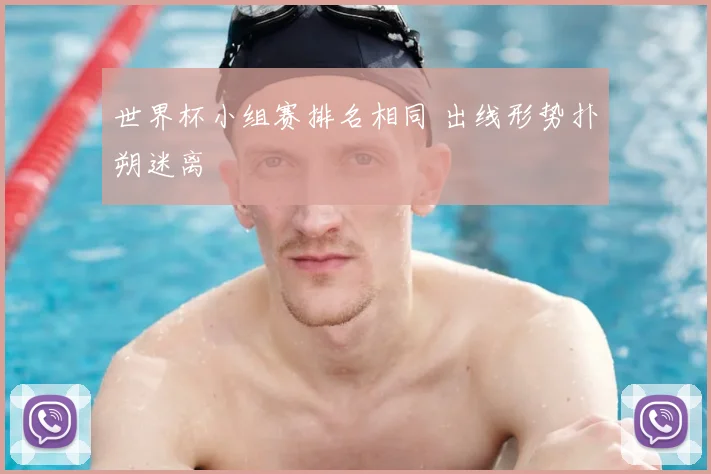 世界杯小组赛排名相同 出线形势扑朔迷离
