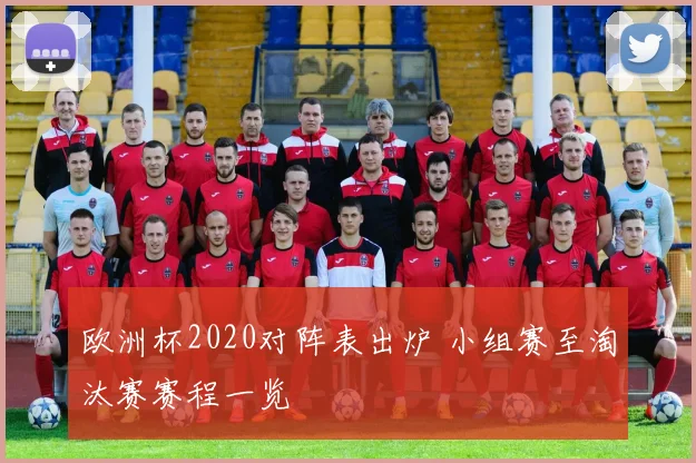 欧洲杯2020对阵表出炉 小组赛至淘汰赛赛程一览