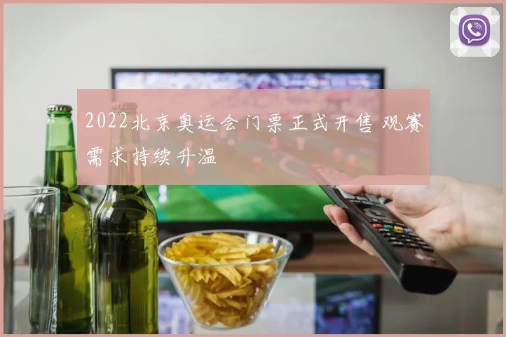 2022北京奥运会门票正式开售 观赛需求持续升温