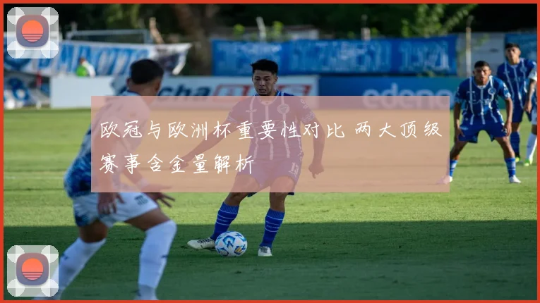 欧冠与欧洲杯重要性对比 两大顶级赛事含金量解析