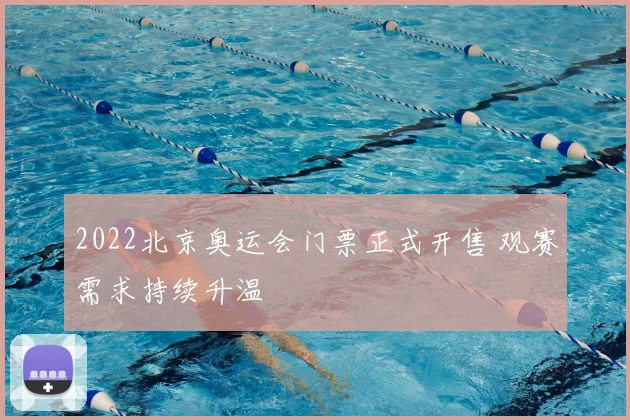 2022北京奥运会门票正式开售 观赛需求持续升温