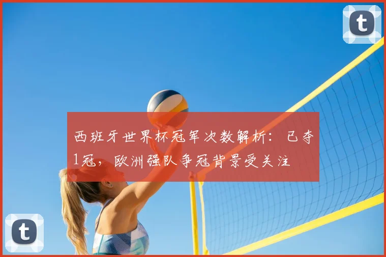 西班牙世界杯冠军次数解析：已夺1冠，欧洲强队争冠背景受关注