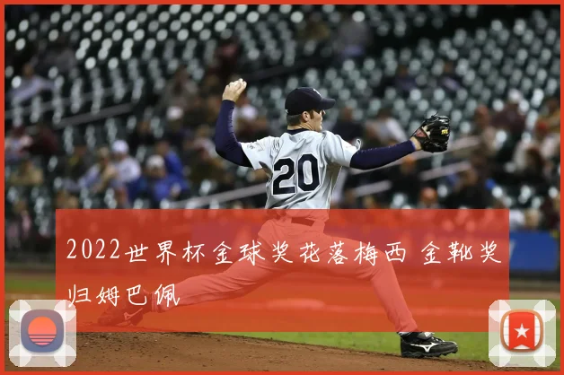2022世界杯金球奖花落梅西 金靴奖归姆巴佩