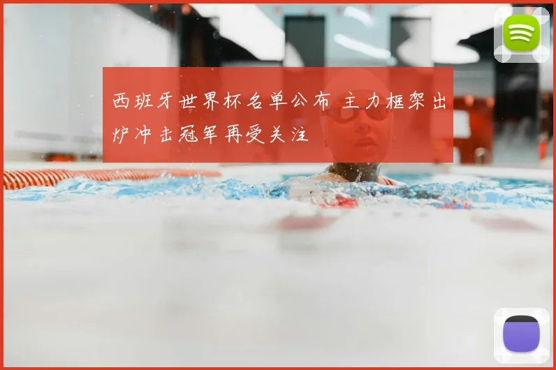 西班牙世界杯名单公布 主力框架出炉冲击冠军再受关注