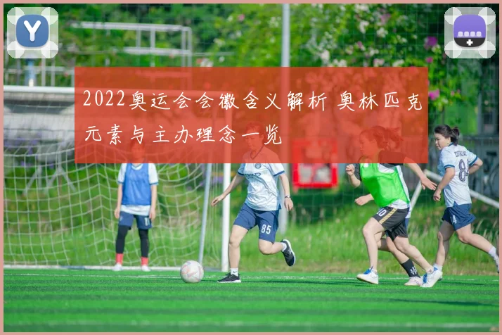 2022奥运会会徽含义解析 奥林匹克元素与主办理念一览