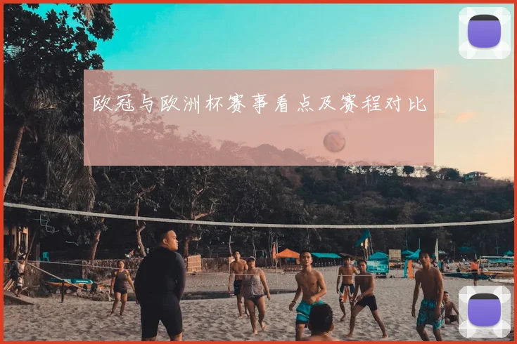 欧冠与欧洲杯赛事看点及赛程对比