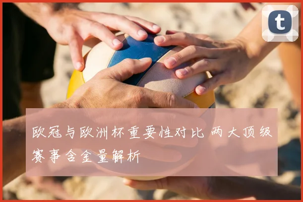 欧冠与欧洲杯重要性对比 两大顶级赛事含金量解析