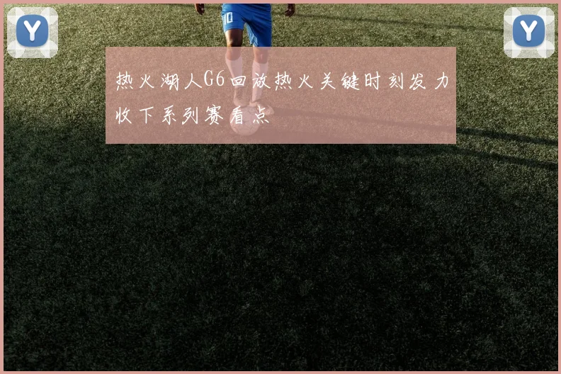 热火湖人G6回放热火关键时刻发力收下系列赛看点