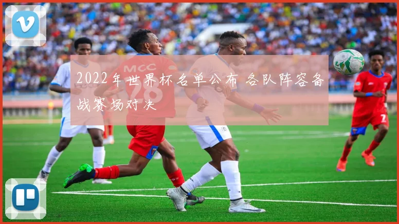 2022年世界杯名单公布 各队阵容备战赛场对决
